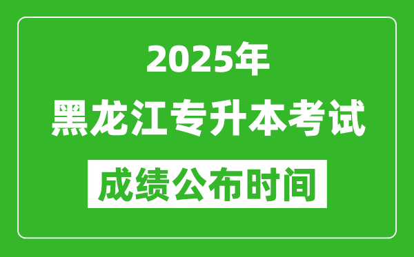 2025年黑龍江專升本考試成績(jī)公布時(shí)間,什么時(shí)候出分？