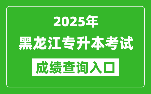 2025年黑龍江專升本考試成績查詢入口網址(https://www.lzk.hl.cn/)