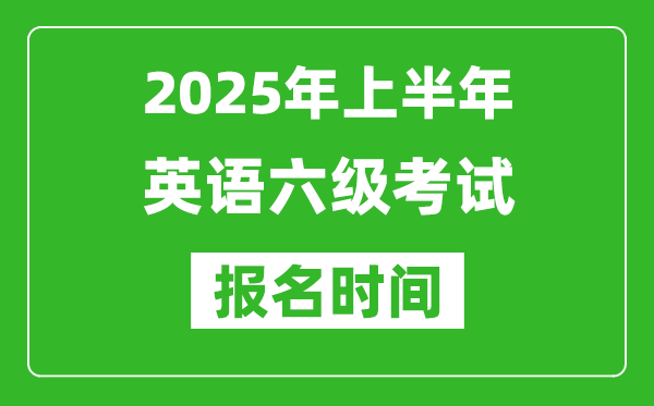2025年上半年英語(yǔ)六級(jí)考試報(bào)名時(shí)間(附六級(jí)報(bào)名入口網(wǎng)址)