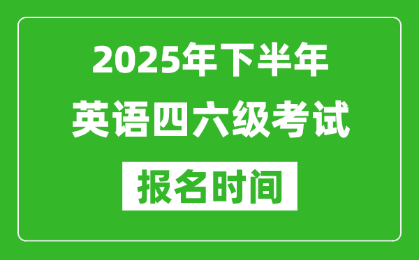 2025年下半年英語四六級(jí)考試報(bào)名時(shí)間(附四六級(jí)報(bào)名入口網(wǎng)址)