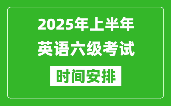 2025年上半年英語(yǔ)六級(jí)考試時(shí)間安排,大學(xué)英語(yǔ)六級(jí)考試時(shí)間