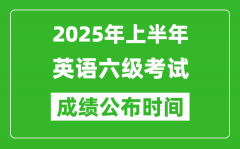 2025年上半年英語六級成績公布時間_六級分數(shù)什么時候出