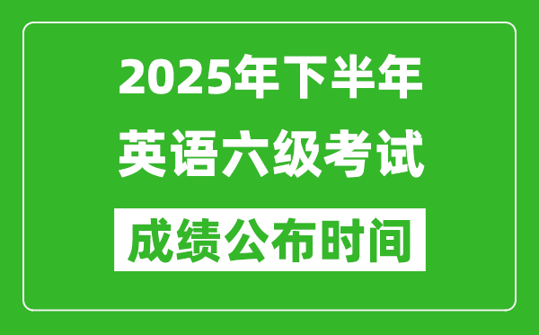 2025年下半年英語六級(jí)成績(jī)公布時(shí)間,六級(jí)分?jǐn)?shù)什么時(shí)候出