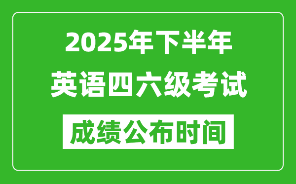 2025年下半年英語四六級成績公布時間,四六級分數(shù)什么時候出