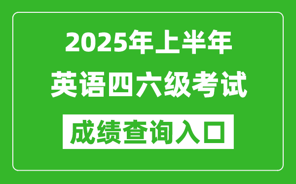 2025年上半年英語四六級成績查詢?nèi)肟诰W(wǎng)址(http://cet.neea.edu.cn/cet)