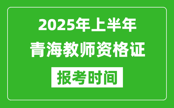 2025年上半年青海教師資格證報考時間(附考試報名入口網址)