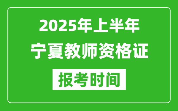 2025年上半年寧夏教師資格證報(bào)考時(shí)間(附考試報(bào)名入口網(wǎng)址)