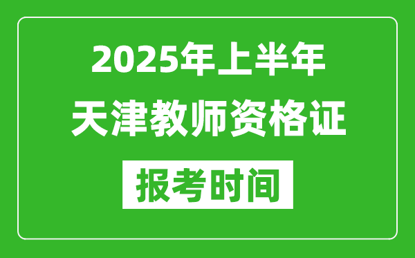 2025年上半年天津教師資格證報考時間(附考試報名入口網(wǎng)址)
