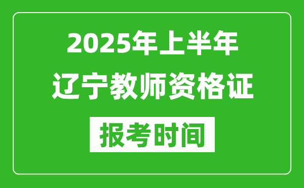 2025年上半年遼寧教師資格證報(bào)考時(shí)間(附考試報(bào)名入口網(wǎng)址)