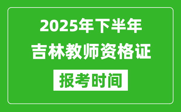 2025年下半年吉林教師資格證考試報名時間