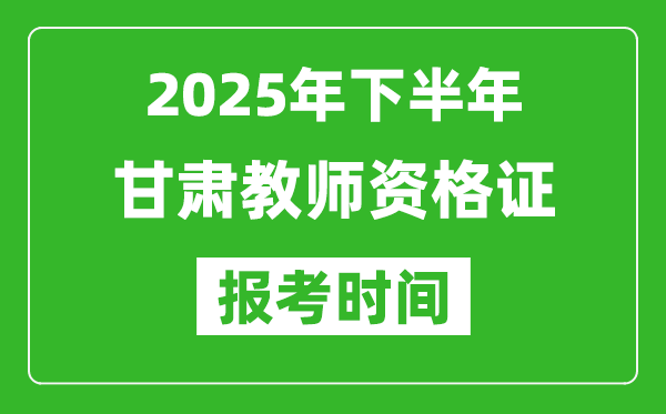 2025年下半年甘肅教師資格證考試報名時間