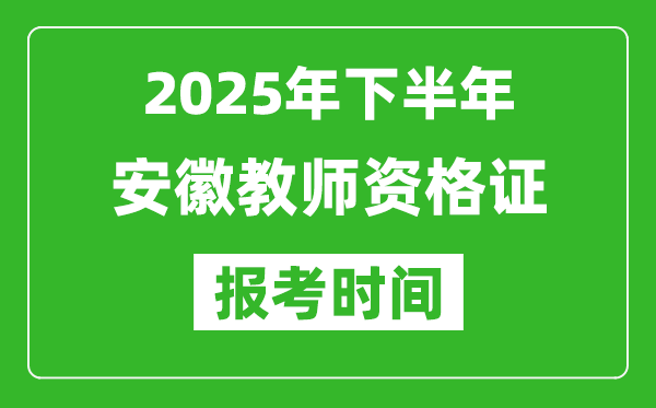 2025年下半年安徽教師資格證考試報(bào)名時(shí)間