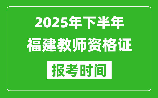 2025年下半年福建教師資格證考試報(bào)名時(shí)間