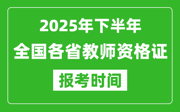 2025年下半年全國各省教師資格證考試報名時間一覽表