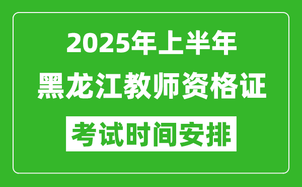 2025年上半年黑龍江教師資格證考試時(shí)間及科目安排表