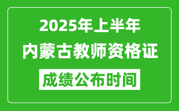 2025年上半年內(nèi)蒙古教師資格證考試成績(jī)查詢時(shí)間