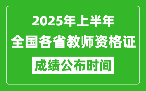 2025年上半年全國各省教師資格證考試成績查詢時間一覽表