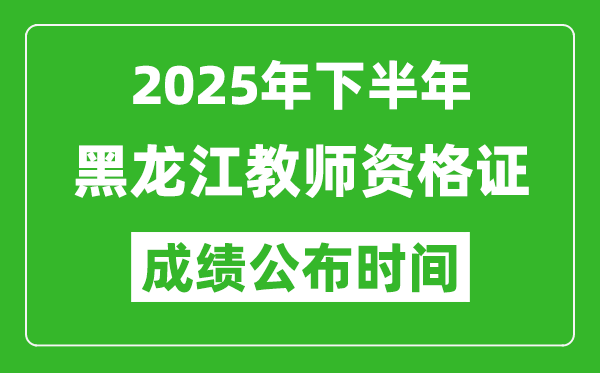 2025年下半年黑龍江教師資格證考試成績什么時候出來