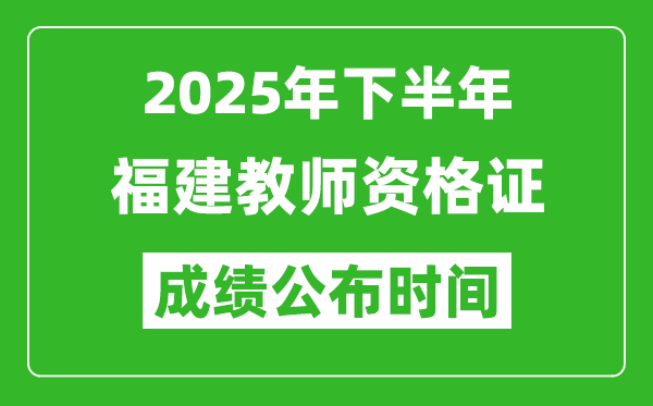 2025年下半年福建教師資格證考試成績(jī)什么時(shí)候出來(lái)