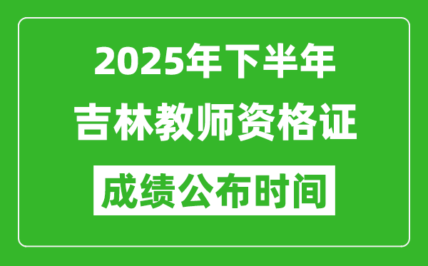 2025年下半年吉林教師資格證考試成績什么時候出來