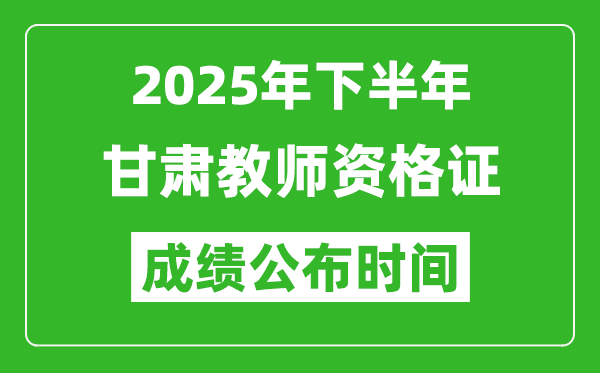 2025年下半年甘肅教師資格證考試成績什么時候出來