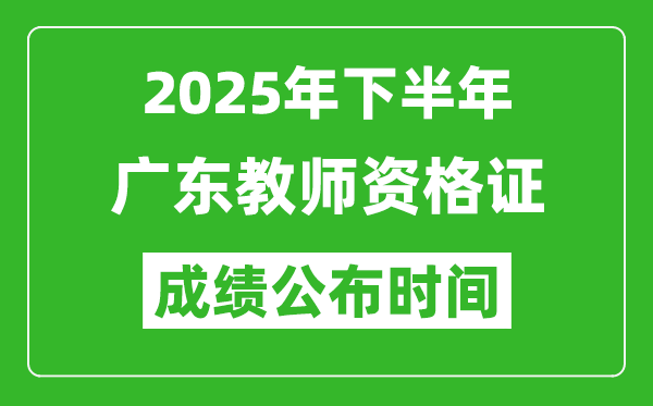 2025年下半年廣東教師資格證考試成績什么時候出來