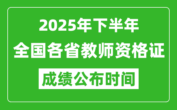 2025年下半年全國各省教師資格證考試成績公布時(shí)間一覽表