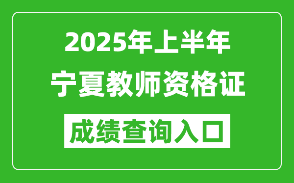 2025年上半年寧夏教師資格證考試成績查詢入口(https://ntce.neea.edu.cn)