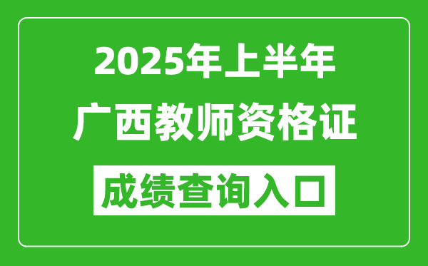 2025年上半年廣西教師資格證考試成績(jī)查詢?nèi)肟?https://ntce.neea.edu.cn)