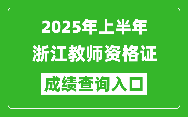 2025年上半年浙江教師資格證考試成績查詢?nèi)肟?https://ntce.neea.edu.cn)