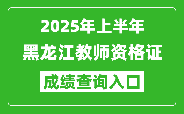 2025年上半年黑龍江教師資格證考試成績查詢?nèi)肟?https://ntce.neea.edu.cn)