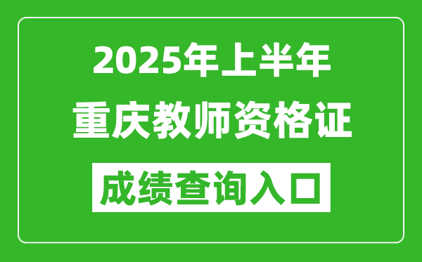 2025年上半年重慶教師資格證考試成績(jī)查詢?nèi)肟?https://ntce.neea.edu.cn)