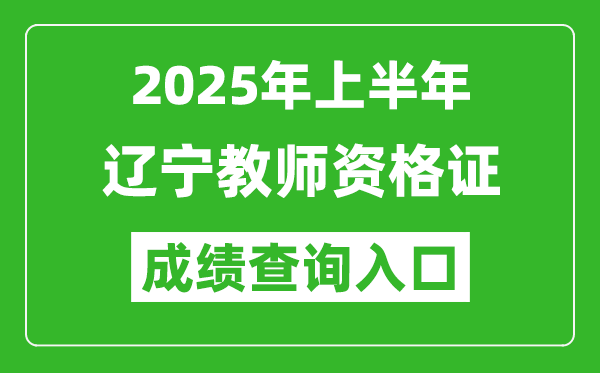 2025年上半年遼寧教師資格證考試成績查詢?nèi)肟?https://ntce.neea.edu.cn)