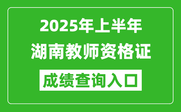 2025年上半年湖南教師資格證考試成績查詢?nèi)肟?https://ntce.neea.edu.cn)