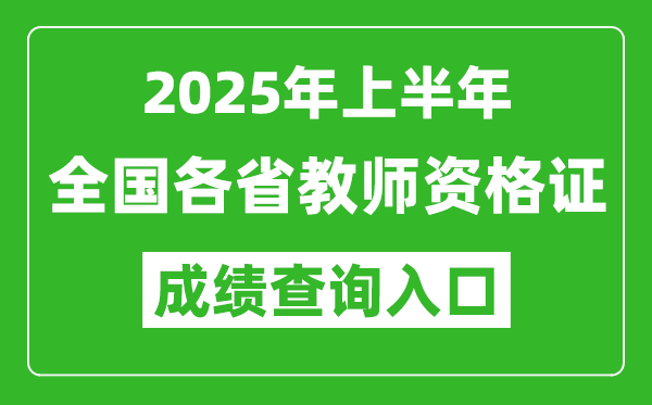 2025年上半年教師資格證考試成績查詢?nèi)肟诰W(wǎng)址一覽表