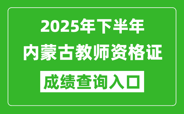 2025年下半年內(nèi)蒙古教師資格證成績(jī)單查詢?nèi)肟?https://ntce.neea.edu.cn)