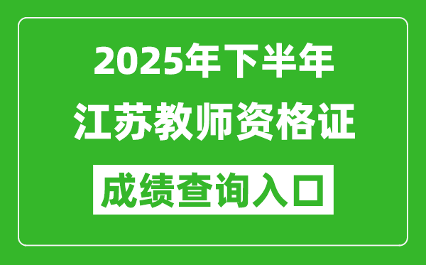 2025年下半年江蘇教師資格證成績(jī)單查詢(xún)?nèi)肟?https://ntce.neea.edu.cn)