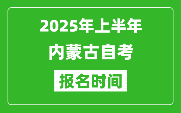 2025年上半年內(nèi)蒙古自考報(bào)名時(shí)間,內(nèi)蒙古自考報(bào)名什么時(shí)候截止