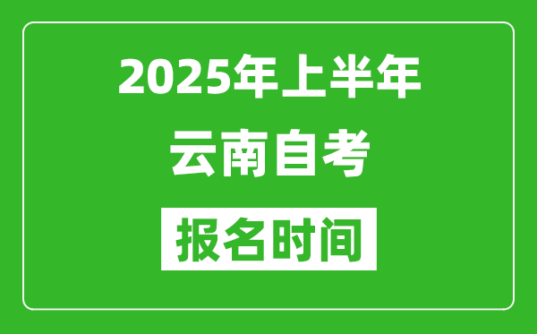 2025年上半年云南自考報(bào)名時(shí)間(附自考報(bào)名入口網(wǎng)址)