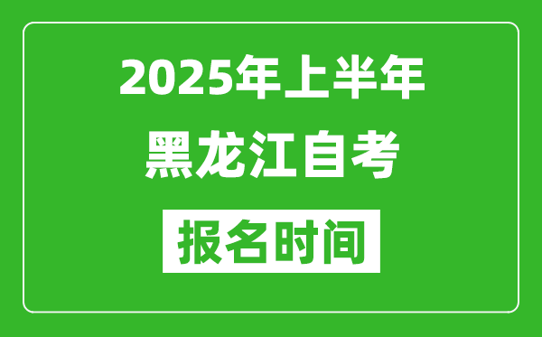 2025年上半年黑龍江自考報名時間(附自考報名入口網(wǎng)址)