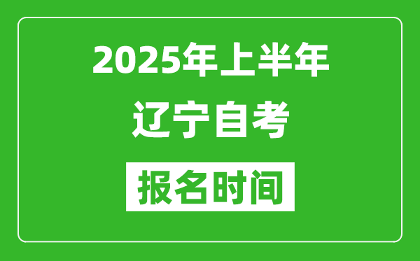 2025年上半年遼寧自考報(bào)名時(shí)間(附自考報(bào)名入口網(wǎng)址)