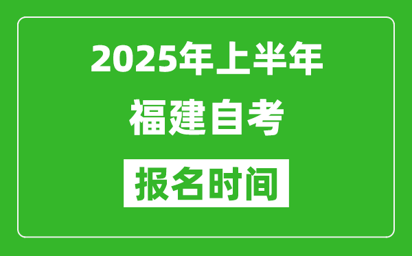 2025年上半年福建自考報(bào)名時間(附自考報(bào)名入口網(wǎng)址)