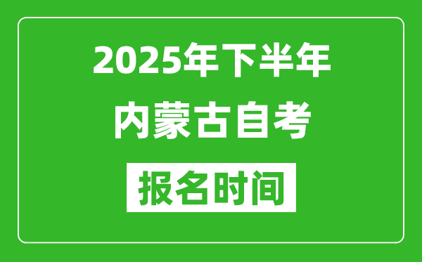 2025年下半年內(nèi)蒙古自考報名時間(附報名入口網(wǎng)址)