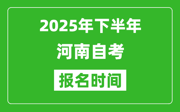 2025年下半年河南自考報(bào)名時(shí)間(附自考報(bào)名入口網(wǎng)址)