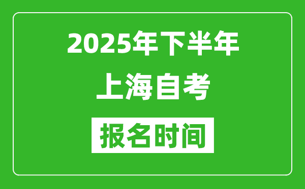 2025年下半年上海自考報(bào)名時(shí)間(附自考報(bào)名入口網(wǎng)址)