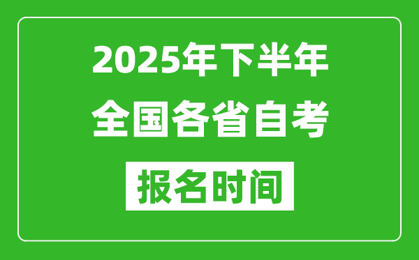 2025年下半年全國各省自考報名時間一覽表