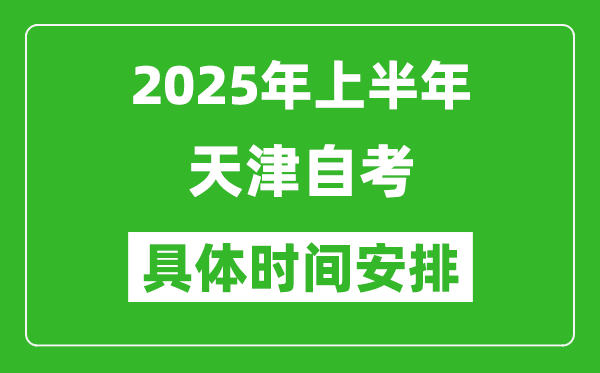 2025年上半年天津自考時間安排,什么時候開始考試