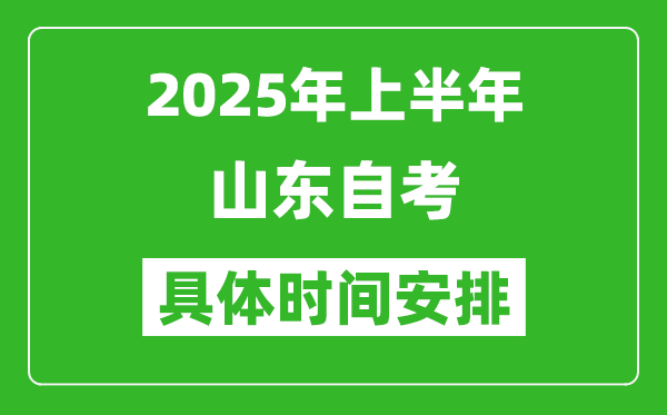 2025年上半年山東自考時間安排,什么時候開始考試