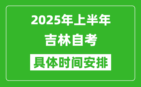2025年上半年吉林自考時間安排,什么時候開始考試