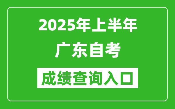 2025年上半年廣東自考成績查詢?nèi)肟诰W(wǎng)址(https://www.eeagd.edu.cn/selfec/)